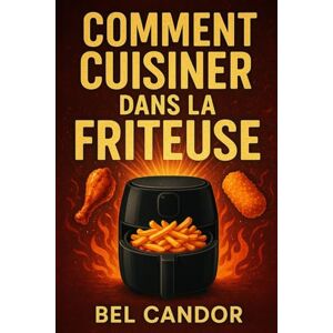 CANDOR, BEL COMMENT CUISINER DANS LA FRITEUSE: Recettes savoureuses et saines pour tous en 3 étapes simples !: 7 (AIR FRYER FRANÇAIS) CANDOR, BEL COMMENT CUISINER DANS LA FRITEUSE: Recettes savoureuses et saines pour tous en 3 étapes simples !: 7 (AIR FRYER FRANÇAIS)