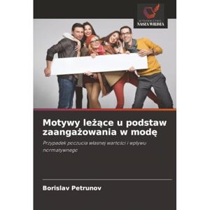Petrunov, Borislav Motywy leżące u podstaw zaangażowania w modę: Przypadek poczucia własnej wartości i wpływu normatywnego: Przypadek poczucia w¿asnej warto¿ci i wp¿ywu normatywnego Petrunov, Borislav Motywy leżące u podstaw zaangażowania w modę: Przypadek poczucia własnej wartości i wpływu normatywnego: Przypadek poczucia w¿asnej warto¿ci i wp¿ywu normatywnego