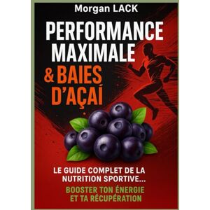 LACK, Morgan Performance maximale & baies d’Açaï :: le guide complet de la nutrition sportive pour booster ton énergie et ta récupération LACK, Morgan Performance maximale & baies d’Açaï :: le guide complet de la nutrition sportive pour booster ton énergie et ta récupération