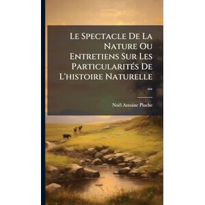 Pluche, Noël Antoine Le Spectacle De La Nature Ou Entretiens Sur Les ParticularitÃ(c)s De L'histoire Naturelle ... Pluche, Noël Antoine Le Spectacle De La Nature Ou Entretiens Sur Les ParticularitÃ(c)s De L'histoire Naturelle ...