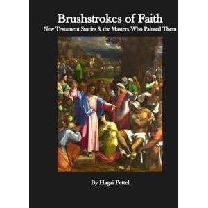 Pettel, Mr Hagai Brushstrokes of Faith: The Story of Jesus in Art (A Timeless Collection of Stories in Paint and Sculpture) Pettel, Mr Hagai Brushstrokes of Faith: The Story of Jesus in Art (A Timeless Collection of Stories in Paint and Sculpture)
