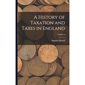 Dowell, Stephen A History of Taxation and Taxes in England; Volume 4 Dowell, Stephen A History of Taxation and Taxes in England; Volume 4