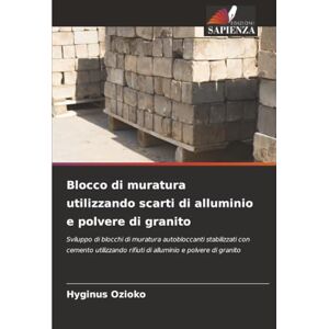Ozioko, Hyginus Blocco di muratura utilizzando scarti di alluminio e polvere di granito: Sviluppo di blocchi di muratura autobloccanti stabilizzati con cemento utilizzando rifiuti di alluminio e polvere di granito Ozioko, Hyginus Blocco di muratura utilizzando scarti di alluminio e polvere di granito: Sviluppo di blocchi di muratura autobloccanti stabilizzati con cemento utilizzando rifiuti di alluminio e polvere di granito