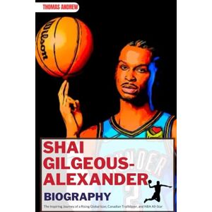 Andrew, Thomas SHAI GILGEOUS-ALEXANDER BIOGRAPHY: The Inspiring Journey of a Rising Global Icon, Canadian Trailblazer, and NBA All-Star (Inspirational Sports Biographies for Young and Adults) Andrew, Thomas SHAI GILGEOUS-ALEXANDER BIOGRAPHY: The Inspiring Journey of a Rising Global Icon, Canadian Trailblazer, and NBA All-Star (Inspirational Sports Biographies for Young and Adults)