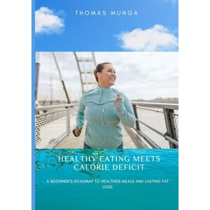 Munga, Thomas Healthy Eating Meets Calorie Deficit: A Beginner’s Roadmap to Healthier Meals and Lasting Fat Loss Munga, Thomas Healthy Eating Meets Calorie Deficit: A Beginner’s Roadmap to Healthier Meals and Lasting Fat Loss