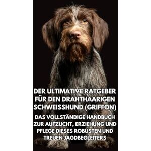 Books, Inkspire Der Ultimative Ratgeber für den Drahthaarigen Schweißhund (Griffon): Das Vollständige Handbuch zur Aufzucht, Erziehung und Pflege Dieses Robusten und Treuen Jagdbegleiters Books, Inkspire Der Ultimative Ratgeber für den Drahthaarigen Schweißhund (Griffon): Das Vollständige Handbuch zur Aufzucht, Erziehung und Pflege Dieses Robusten und Treuen Jagdbegleiters