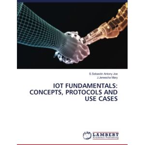 Joe, S.Sebastin Antony IOT FUNDAMENTALS: CONCEPTS, PROTOCOLS AND USE CASES Joe, S.Sebastin Antony IOT FUNDAMENTALS: CONCEPTS, PROTOCOLS AND USE CASES
