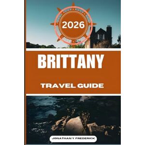 Frederick, Jonathan Y. BRITTANY TRAVEL GUIDE: Explore Must-see Destinations, Hidden Gems, Authentic Experiences. Frederick, Jonathan Y. BRITTANY TRAVEL GUIDE: Explore Must-see Destinations, Hidden Gems, Authentic Experiences.
