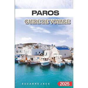 Jace, Suzanne Paros Guide de voyage 2025: Découvrez le joyau caché de la Grèce avec ses meilleures plages, ses charmants villages et ses conseils d'initiés pour des vacances inoubliables Jace, Suzanne Paros Guide de voyage 2025: Découvrez le joyau caché de la Grèce avec ses meilleures plages, ses charmants villages et ses conseils d'initiés pour des vacances inoubliables