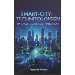 Moreau, Alexander Smart-City-Technologien: Datengestütztes Stadtmanagement Moreau, Alexander Smart-City-Technologien: Datengestütztes Stadtmanagement
