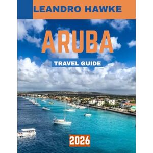 HAWKE, LEANDRO ARUBA TRAVEL GUIDE 2026: Explore Aruba’s Pristine Beaches, Vibrant Culture, and Hidden Gems for the Perfect Island Getaway HAWKE, LEANDRO ARUBA TRAVEL GUIDE 2026: Explore Aruba’s Pristine Beaches, Vibrant Culture, and Hidden Gems for the Perfect Island Getaway