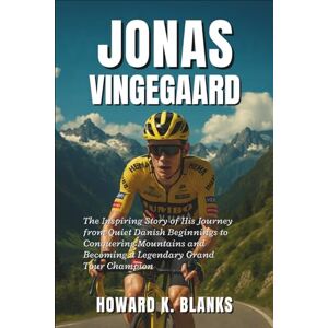 K. Blanks, Howard Jonas Vingegaard: The Inspiring Story of His Journey from Quiet Danish Beginnings to Conquering Mountains and Becoming a Legendary Grand Tour Champion K. Blanks, Howard Jonas Vingegaard: The Inspiring Story of His Journey from Quiet Danish Beginnings to Conquering Mountains and Becoming a Legendary Grand Tour Champion