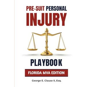 Clause II, George E. Pre-Suit Personal Injury Playbook: Florida MVA Edition Clause II, George E. Pre-Suit Personal Injury Playbook: Florida MVA Edition