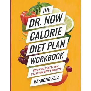 Ella, Raymond The Dr. Now Calorie Diet Plan Workbook: Profound Points from Ella Claire Reed's Nuggets Ella, Raymond The Dr. Now Calorie Diet Plan Workbook: Profound Points from Ella Claire Reed's Nuggets