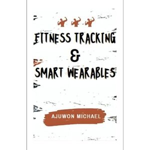 AJUWON, MICHAEL FITNESS TRACKING & SMART WEARABLES: Your Step-by-Step Guide to Smarter Training and Functional Longevity AJUWON, MICHAEL FITNESS TRACKING & SMART WEARABLES: Your Step-by-Step Guide to Smarter Training and Functional Longevity