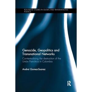 Gomez-Suarez, Andrei Genocide, Geopolitics and Transnational Networks: Con-textualising the destruction of the Unión Patriótica in Colombia (Routledge Studies in Global and Transnational Politics) Gomez-Suarez, Andrei Genocide, Geopolitics and Transnational Networks: Con-textualising the destruction of the Unión Patriótica in Colombia (Routledge Studies in Global and Transnational Politics)