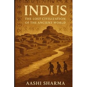 SHARMA, AASHI INDUS: The Lost Civilization of the Ancient World SHARMA, AASHI INDUS: The Lost Civilization of the Ancient World