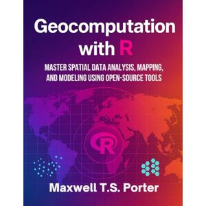 Porter, Maxwell T.S. Geocomputation with R: Master Spatial Data Analysis, Mapping, and Modeling Using Open-Source Tools Porter, Maxwell T.S. Geocomputation with R: Master Spatial Data Analysis, Mapping, and Modeling Using Open-Source Tools