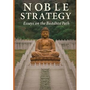 Bhikkhu, Ṭhānissaro Noble Strategy: Essays on the Buddhist Path Bhikkhu, Ṭhānissaro Noble Strategy: Essays on the Buddhist Path