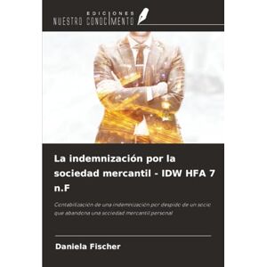 Fischer, Daniela La indemnización por la sociedad mercantil IDW HFA 7 n.F: Contabilización de una indemnización por despido de un socio que abandona una sociedad mercantil personal Fischer, Daniela La indemnización por la sociedad mercantil IDW HFA 7 n.F: Contabilización de una indemnización por despido de un socio que abandona una sociedad mercantil personal