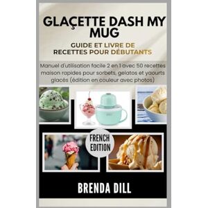 DILL, BRENDA GLAÇETTE DASH MY MUG Guide et livre de recettes pour les débutants: Manuel d'utilisation facile 2 en 1 avec 50 recettes maison rapides pour sorbets, ... glacés (édition en couleur avec photos) DILL, BRENDA GLAÇETTE DASH MY MUG Guide et livre de recettes pour les débutants: Manuel d'utilisation facile 2 en 1 avec 50 recettes maison rapides pour sorbets, ... glacés (édition en couleur avec photos)
