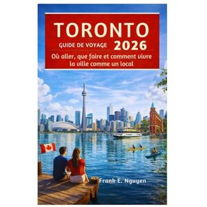 Nguyen, Frank E. GUIDE DE VOYAGE DE TORONTO 2026: Où aller, que faire et comment vivre la ville comme un local Nguyen, Frank E. GUIDE DE VOYAGE DE TORONTO 2026: Où aller, que faire et comment vivre la ville comme un local