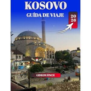 FINCH, GIDEON KOSOVO GUÍA DE VIAJE 2026: Las mejores cosas que hacer, dónde alojarse, consejos de viaje y gemas ocultas para quienes visitan por primera vez FINCH, GIDEON KOSOVO GUÍA DE VIAJE 2026: Las mejores cosas que hacer, dónde alojarse, consejos de viaje y gemas ocultas para quienes visitan por primera vez