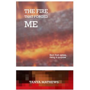 Mathews, Tanya THE FIRE THAT FORGED ME: Born from ashes, rising in purpose Mathews, Tanya THE FIRE THAT FORGED ME: Born from ashes, rising in purpose