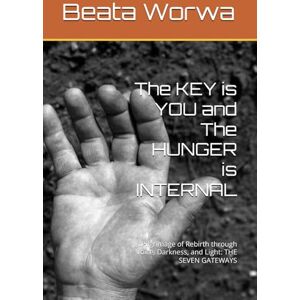 Worwa, Beata The KEY is YOU and The HUNGER is INTERNAL: Pilgrimage of Rebirth through Voice, Darkness, and Light: THE SEVEN GATEWAYS Worwa, Beata The KEY is YOU and The HUNGER is INTERNAL: Pilgrimage of Rebirth through Voice, Darkness, and Light: THE SEVEN GATEWAYS