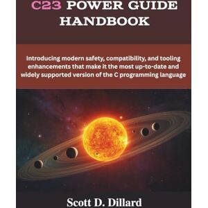 Scott C23 Power Guide Handbook: Introducing modern safety, compatibility, and tooling enhancements that make it the most up-to-date and widely supported version of the C programming language (The futere) Scott C23 Power Guide Handbook: Introducing modern safety, compatibility, and tooling enhancements that make it the most up-to-date and widely supported version of the C programming language (The futere)