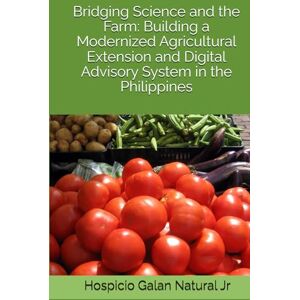 Natural Jr, Hospicio Galan Bridging Science and the Farm: Building a Modernized Agricultural Extension and Digital Advisory System in the Philippines Natural Jr, Hospicio Galan Bridging Science and the Farm: Building a Modernized Agricultural Extension and Digital Advisory System in the Philippines