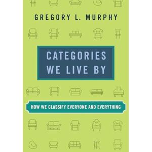 Murphy, Gregory L. Categories We Live By: How We Classify Everyone and Everything Murphy, Gregory L. Categories We Live By: How We Classify Everyone and Everything
