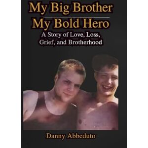 Abbeduto, Daniel My Big Brother, My Bold Hero: “A True Story of a Brothers Loss, Grief and the Love That Never Fades” Abbeduto, Daniel My Big Brother, My Bold Hero: “A True Story of a Brothers Loss, Grief and the Love That Never Fades”