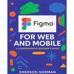 Norman Figma for Web and Mobile: A Comprehensive Designer’s Guide (The Developer's Guide series) Norman Figma for Web and Mobile: A Comprehensive Designer’s Guide (The Developer's Guide series)