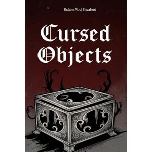 Abd Elwahed, Eslam Cursed Objects: 100 True Stories of Haunted Artifacts (Horror & Supernatural) Abd Elwahed, Eslam Cursed Objects: 100 True Stories of Haunted Artifacts (Horror & Supernatural)