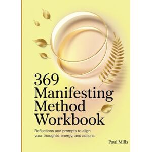 Mills, Paul 369 Manifesting Method Workbook: Reflections and prompts to align your thoughts, energy, and actions Mills, Paul 369 Manifesting Method Workbook: Reflections and prompts to align your thoughts, energy, and actions