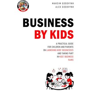Godovykh, Dr. Maksim Business by Kids: A Practical Guide for Children, Parents, and Communities (Kid-Friendly World) Godovykh, Dr. Maksim Business by Kids: A Practical Guide for Children, Parents, and Communities (Kid-Friendly World)