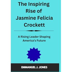 JONES, EMMANUEL J. The Inspiring Rise of Jasmine Felicia Crockett: A Rising Leader Shaping America’s Future JONES, EMMANUEL J. The Inspiring Rise of Jasmine Felicia Crockett: A Rising Leader Shaping America’s Future