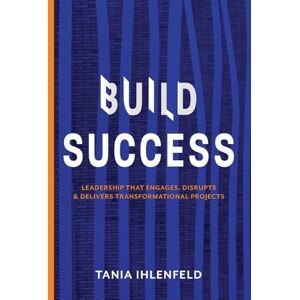 Ihlenfeld, Tania BUILD SUCCESS: Leadership that engages, disrupts & delivers transformational projects Ihlenfeld, Tania BUILD SUCCESS: Leadership that engages, disrupts & delivers transformational projects