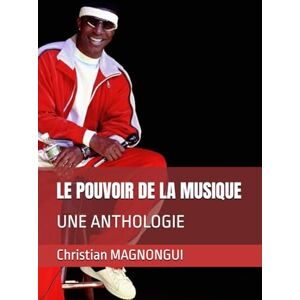 MAGNONGUI, Christian Bernard LE POUVOIR DE LA MUSIQUE: UNE ANTHOLOGIE MAGNONGUI, Christian Bernard LE POUVOIR DE LA MUSIQUE: UNE ANTHOLOGIE