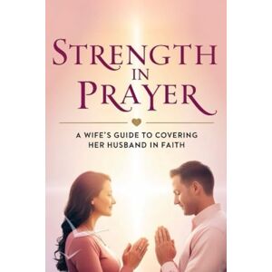 of a Dime, Dynamics Strength in Prayer: A Wife’s Guide to Covering Her Husband in Faith: Unlock the Power of Prayer to Transform Your Marriage, Strengthen His Spirit, and Become the Faith-Filled Woman God Created of a Dime, Dynamics Strength in Prayer: A Wife’s Guide to Covering Her Husband in Faith: Unlock the Power of Prayer to Transform Your Marriage, Strengthen His Spirit, and Become the Faith-Filled Woman God Created