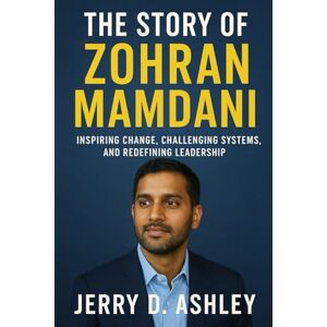 Ashley, Jerry D. The Story Of Zohran Mamdani: Inspiring Change, Challenging Systems, and Redefining Leadership Ashley, Jerry D. The Story Of Zohran Mamdani: Inspiring Change, Challenging Systems, and Redefining Leadership