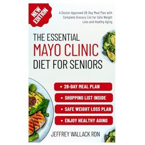 WALLACK RDN, JEFFREY The Essential Mayo Clinic Diet for Seniors: A Doctor-Approved 28-Day Meal Plan with Complete Grocery List for Safe Weight Loss and Healthy Aging WALLACK RDN, JEFFREY The Essential Mayo Clinic Diet for Seniors: A Doctor-Approved 28-Day Meal Plan with Complete Grocery List for Safe Weight Loss and Healthy Aging