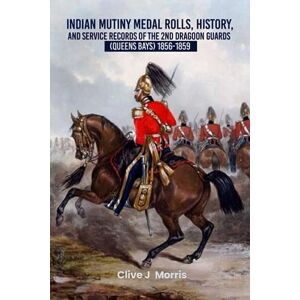 J Morris, Clive Indian Mutiny Medals History and Service Records of The 2nd Dragoon Guards Queens Bays 1856-1859 J Morris, Clive Indian Mutiny Medals History and Service Records of The 2nd Dragoon Guards Queens Bays 1856-1859