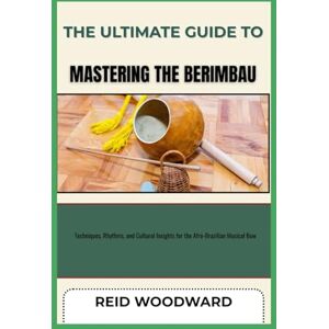 WOODWARD, REID THE ULTIMATE GUIDE TO MASTERING THE BERIMBAU: Techniques, Rhythms, and Cultural Insights for the Afro-Brazilian Musical Bow WOODWARD, REID THE ULTIMATE GUIDE TO MASTERING THE BERIMBAU: Techniques, Rhythms, and Cultural Insights for the Afro-Brazilian Musical Bow