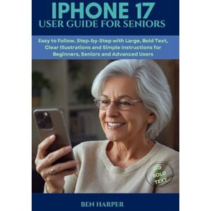 Harper, Ben Iphone 17 User guide for Seniors: The Complete iPhone 17 Guide: Large Text, Step-by-Step Tips, and Simple Instructions for Seniors and Beginners Harper, Ben Iphone 17 User guide for Seniors: The Complete iPhone 17 Guide: Large Text, Step-by-Step Tips, and Simple Instructions for Seniors and Beginners