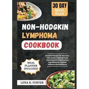 FOSTER, DR. LENA R. NON-HODGKIN LYMPHOMA COOKBOOK: ESSENTIAL RECIPES FOR RECOVERY WITH CANCER-FIGHTING FOODS FEATURING ANTI-INFLAMMATORY INGREDIENTS FOR OPTIMAL WELLNESS AND RESILIENCE FOSTER, DR. LENA R. NON-HODGKIN LYMPHOMA COOKBOOK: ESSENTIAL RECIPES FOR RECOVERY WITH CANCER-FIGHTING FOODS FEATURING ANTI-INFLAMMATORY INGREDIENTS FOR OPTIMAL WELLNESS AND RESILIENCE