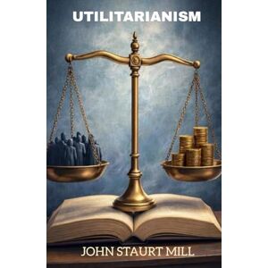 JOHN STUART MILL Utilitarianism JOHN STUART MILL Utilitarianism