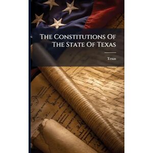 The Constitutions Of The State Of Texas The Constitutions Of The State Of Texas