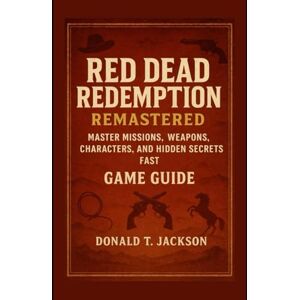 Jackson Red Dead Redemption Remastered Game Guide: Master Missions, Weapons, Characters and Hidden Secrets Fast Jackson Red Dead Redemption Remastered Game Guide: Master Missions, Weapons, Characters and Hidden Secrets Fast
